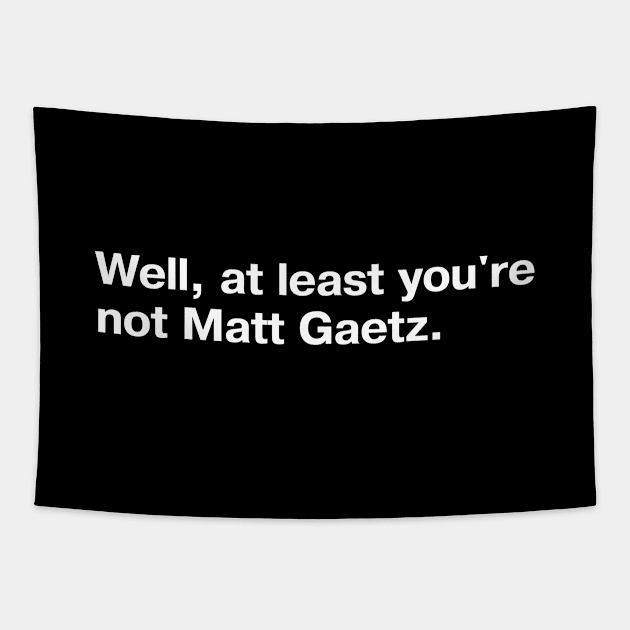 Well, at least you're not Matt Gaetz. Tapestry by TheBestWords