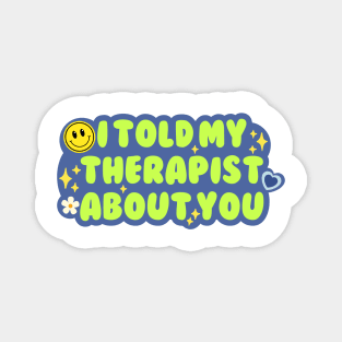 I told my therapist about you Magnet