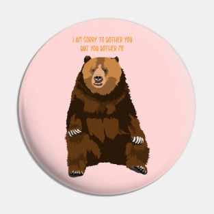 Sorry to bother you but you bother me bear Pin