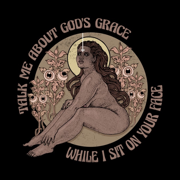 Talk me about god's grace while I sit on your face by Alien Ink