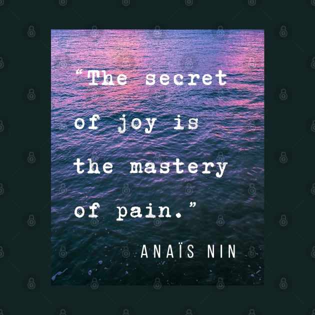 Sea and Anaïs Nin quote: The secret of joy is the mastery of pain. by artbleed