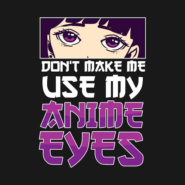 Don't Make Me Use My Anime Eyes Anime Girl Otaku Gift Anime by TheTeeBee