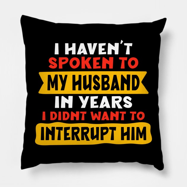 I haven’t spoken to my husband in years. I didn’t want to interrupt him Pillow by Peazyy