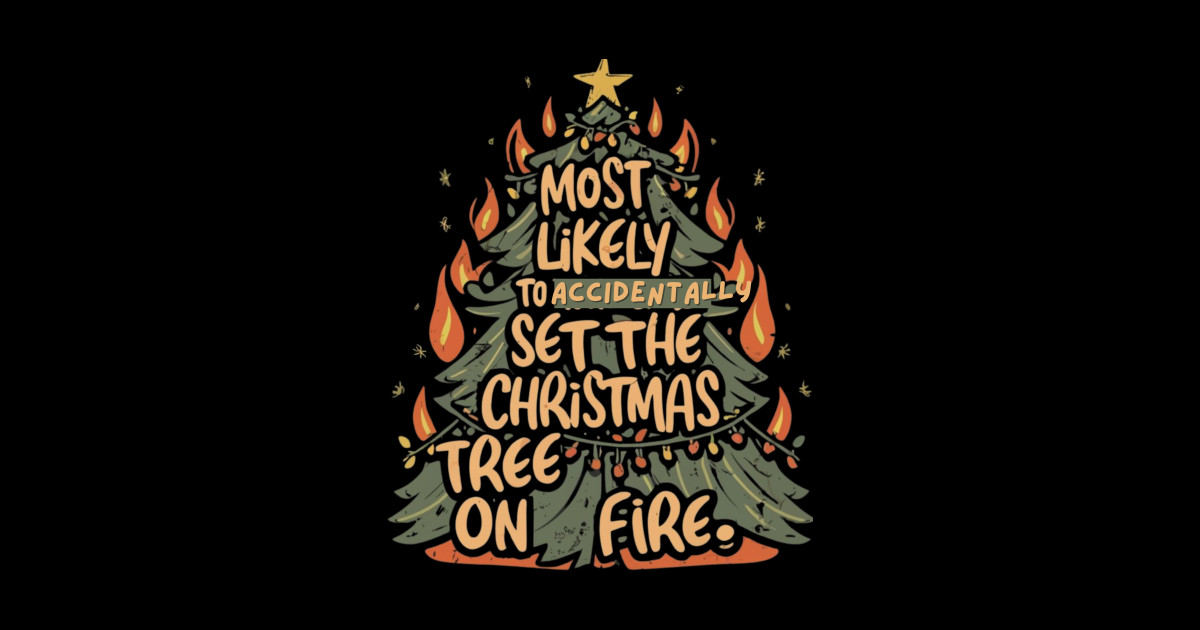Most Likely To Accidentally Set The Christmas Tree On Fire Christmas