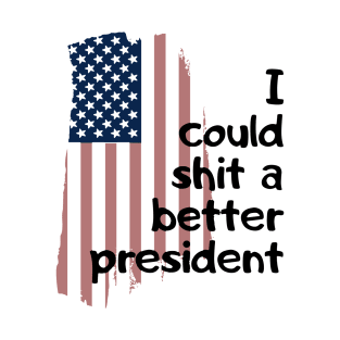 I could shit a better president T-Shirt