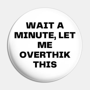 Wait a minute, let me overthink this Pin