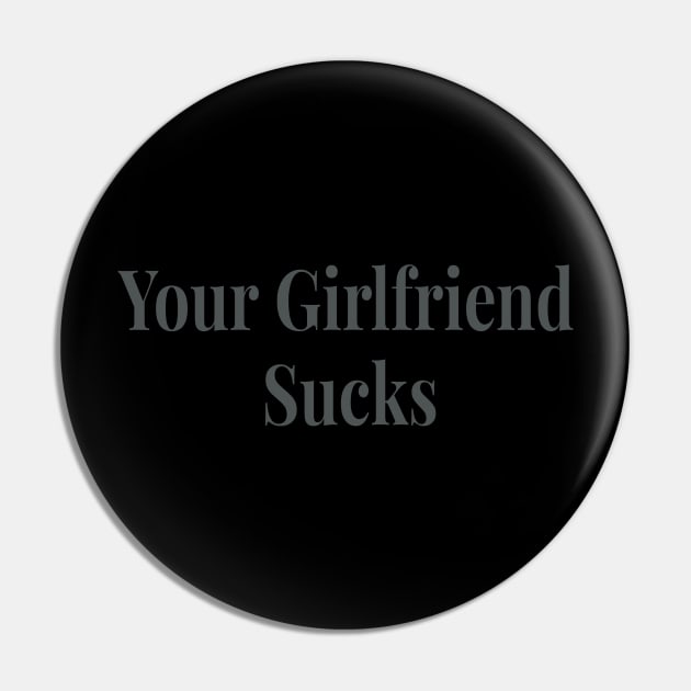 Your Girlfriend sucks original trendy Pin by AbirAbd