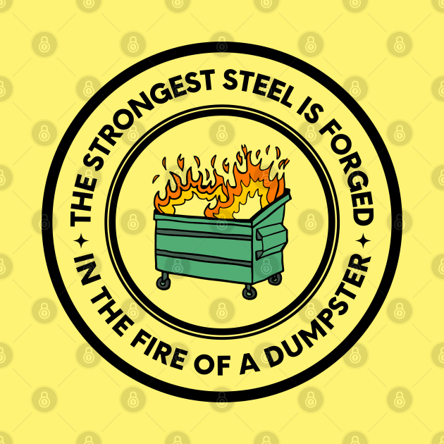 The Strongest Steel is Forged in the Fire of a Dumpster by oneduystore