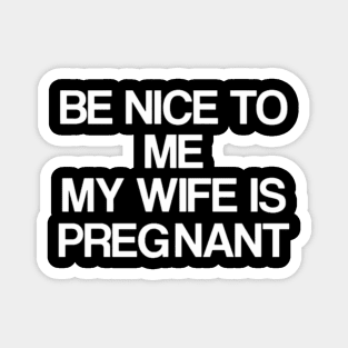 Be Nice To Me My Wife Is Pregnant Magnet