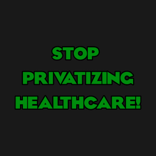 Stop Privatizing Healthcare! T-Shirt