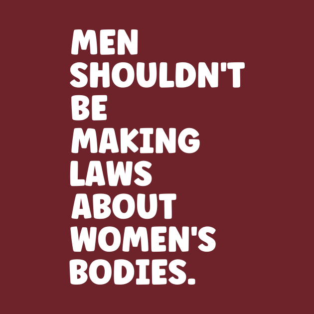 Men shouldnt be making laws about womens bodies - abortion is healthcare - Abortion Is Healthcare - T-Shirt