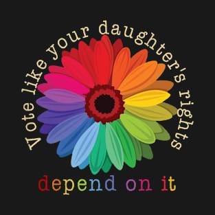 Vote Like Your Daughter's Rights Depend on It T-Shirt