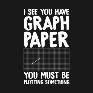 I see you have graph paper you must be plotting something T-Shirt