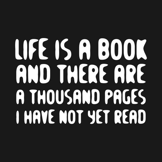 Life Is A Book And There Are A Thousand Pages I Have Not Yet Read white by QuotesInMerchandise