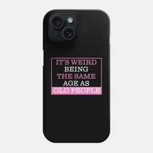 It's Weird Being The Same Age As Old People Phone Case