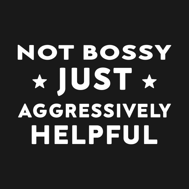 Not Bossy Just Aggressively Helpful by DesignergiftsCie