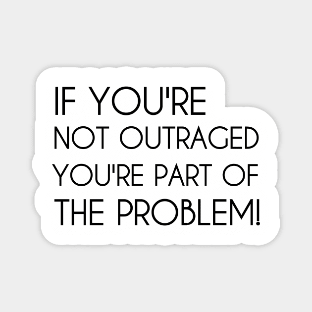 If You're Not Outraged You're Part of The Problem Magnet by CreativeLimes