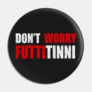 Don't Worry Futtitinni Sicilian Word T-shirt Pin