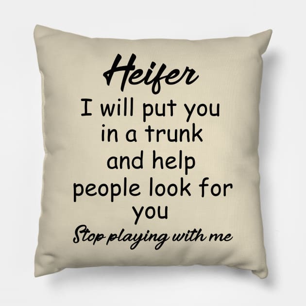 Heifer I will put you in a trunk and help people look for you , Stop playing with me , heifer shirt Pillow by OsOsgermany