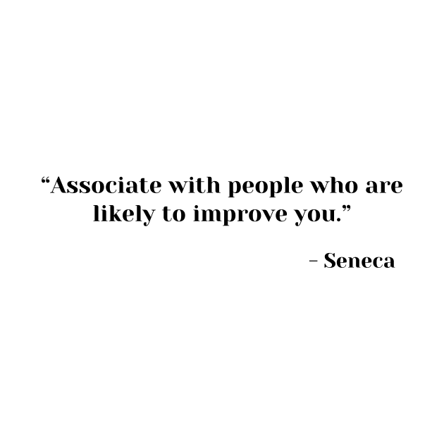 “Associate with people who are likely to improve you.” ― Seneca by ReflectionEternal