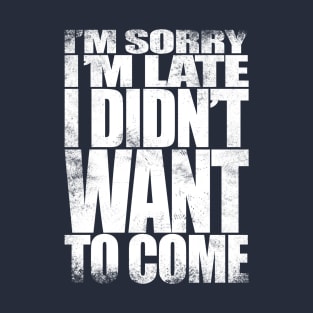 I'm sorry I'm late. I didn't want to come - WHITE T-Shirt