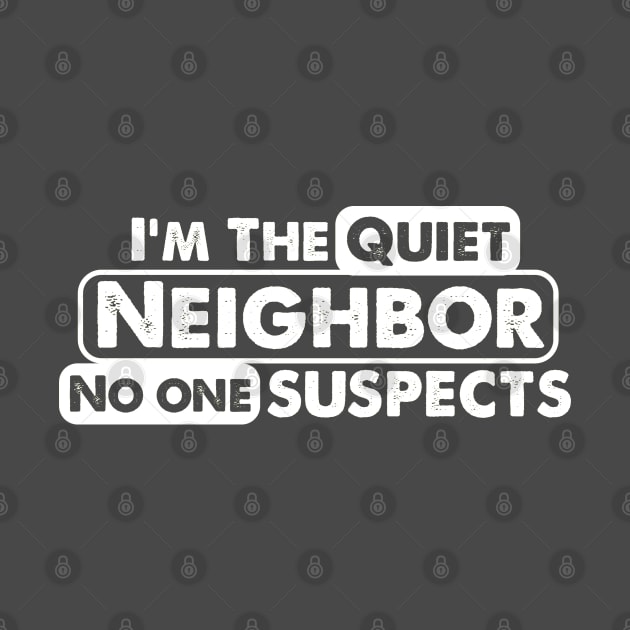 I'm The Quiet Neighbor No One Suspects funny saying by Alema Art