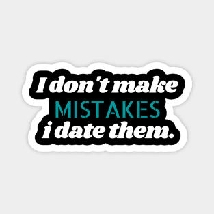 I don't make mistakes i date them. Magnet