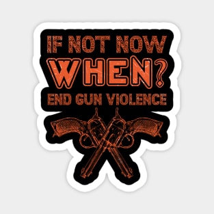 if not NOW, WHEN? End Gun Violence Anti Gun Gun Violence Awareness Month Magnet