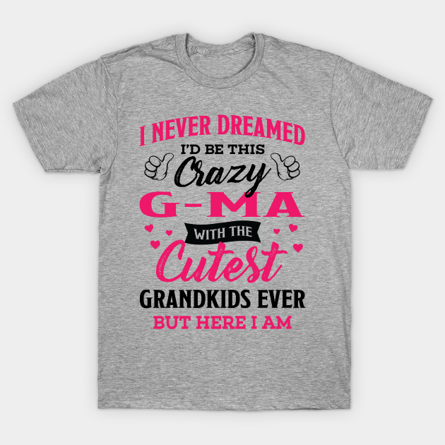 Gma Grandma Gift - I Never Dreamed I’d Be This Crazy Gma - Gma Grandma ...