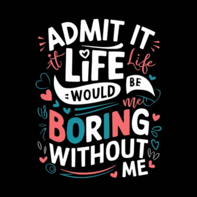 It Life Would Be Boring Without Me by TshirtMA