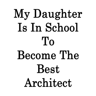 My Daughter Is In School To Become The Best Architect T-Shirt