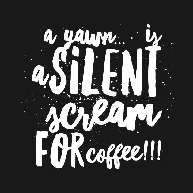 A Yawn...is a Silent Scream for Coffee!!! by JustSayin'Patti'sShirtStore