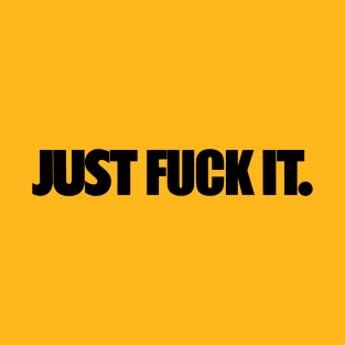 Just fuck it. T-Shirt