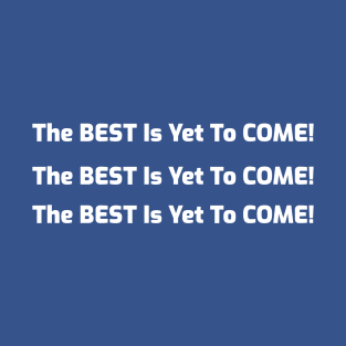 The BEST is Yet to COME! T-Shirt