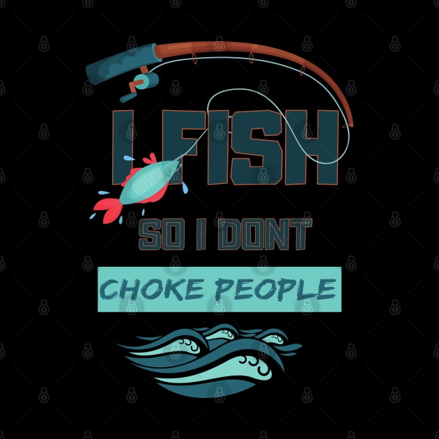 I Fish So I Don't Choke People Funny Sayings Fishing Gift by TabbyDesigns