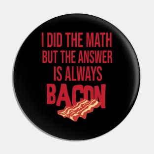 i did the math but the answer is always bacon Pin