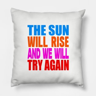 The sun will rise and we will try again Pillow