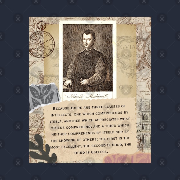 Niccolò Machiavelli portrait and quote: “Because there are three classes of intellects: one which comprehends by itself; another which appreciates what others comprehend... by artbleed