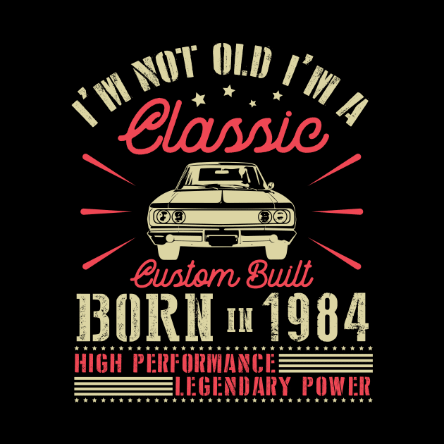 I'm Not Old I'm Classic Custom Built Born In 1984 High Performance Legendary Power Happy Birthday by joandraelliot