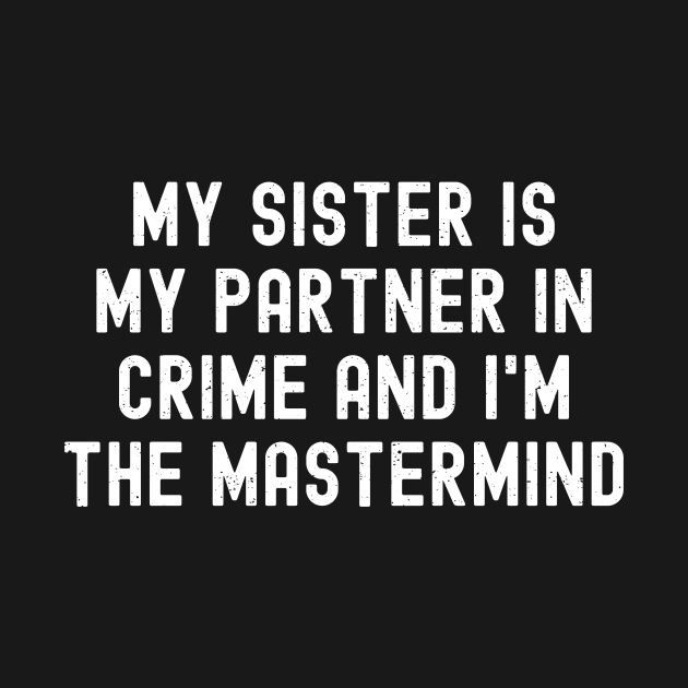 My Sister is My Partner and I'm the Mastermind. by trendynoize