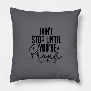 DON'T STOP UNTIL YOU'RE PROUND Pillow
