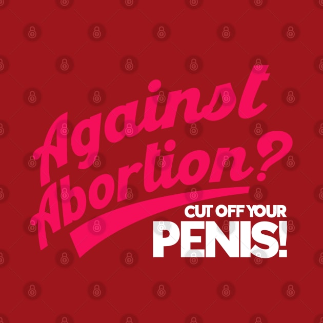 Feminist Against Abortion Cutt Off Your Penis Pro Choice by Toeffishirts