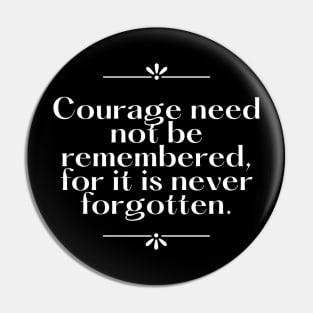 Courage need not be remembered for it is never forgotten Pin