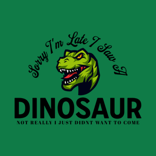 Sorry I'm Late I Saw A Dinosaur Didn't Want To Come T-Shirt