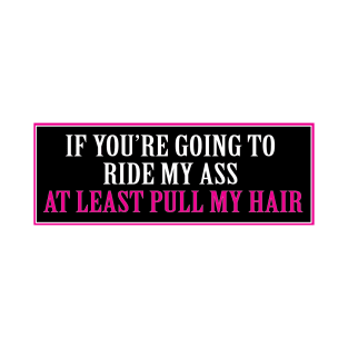 If you're gonna ride my ass at least pull my hair T-Shirt