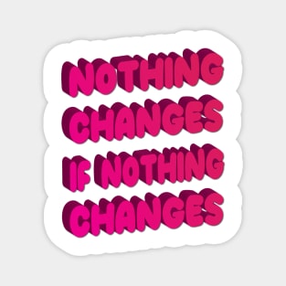 Nothing changes if nothing changes Magnet