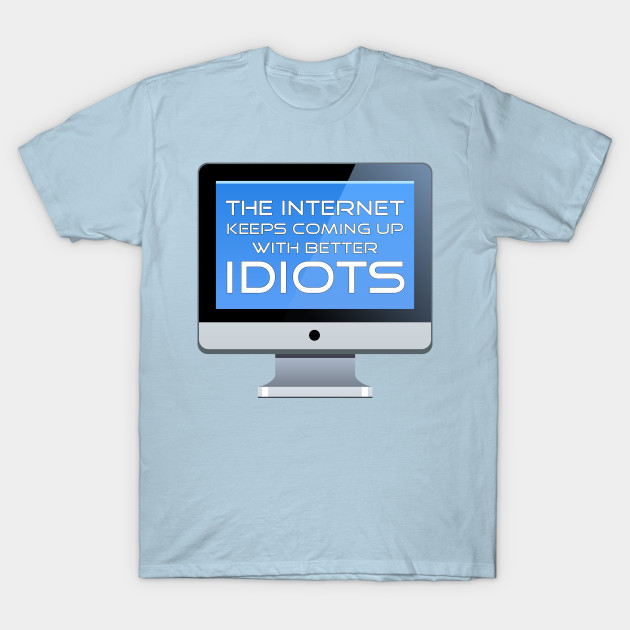 Discover The Internet Keeps Coming Up With Better Idiots - Humor Quote - T-Shirt