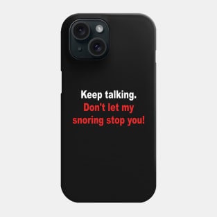 Keep Talking Don't Let My Snoring Stop You Phone Case