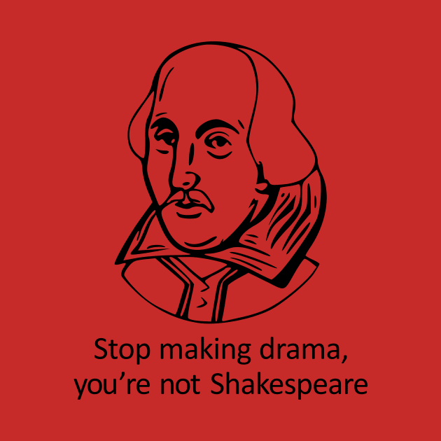 Stop Making Drama, You're Not Shakespeare by kiyutabis