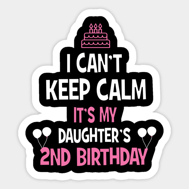 I Can T Keep Calm It S My Daughter S 2nd Birthday Shirt Daughter Birthday Gift Sticker Teepublic